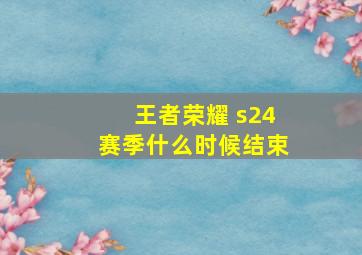 王者荣耀 s24赛季什么时候结束